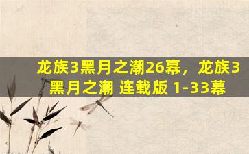 龙族3黑月之潮26幕，龙族3黑月之潮 连载版 1-33幕